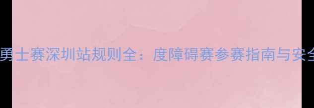 图片 斯巴达勇士赛深圳站规则全：度障碍赛参赛指南与安全须知1