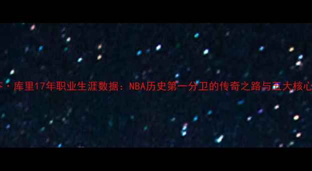 图片 斯蒂芬·库里17年职业生涯数据：NBA历史第一分卫的传奇之路与五大核心成就1