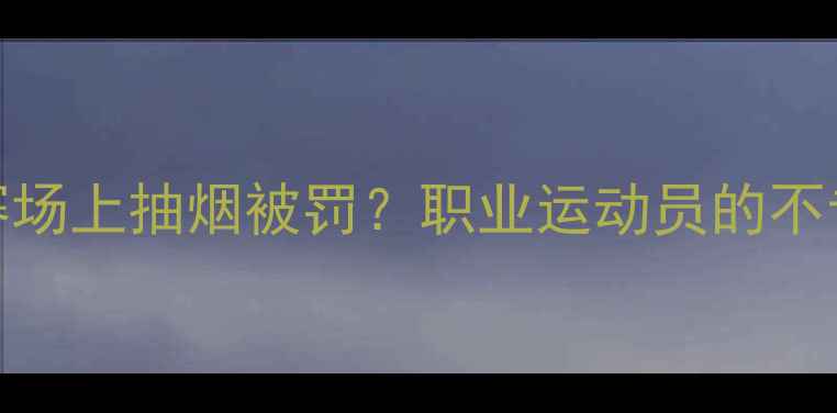 图片 斯蒂芬李搏击赛场上抽烟被罚？职业运动员的不专业行为引热议