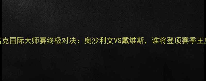图片 斯诺克国际大师赛终极对决：奥沙利文VS戴维斯，谁将登顶赛季王座？