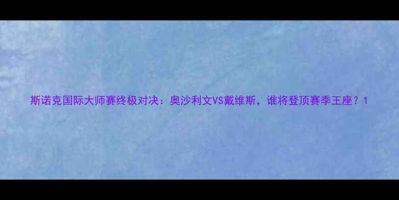 图片 斯诺克国际大师赛终极对决：奥沙利文VS戴维斯，谁将登顶赛季王座？1
