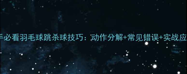 图片 新手必看羽毛球跳杀球技巧：动作分解+常见错误+实战应用1
