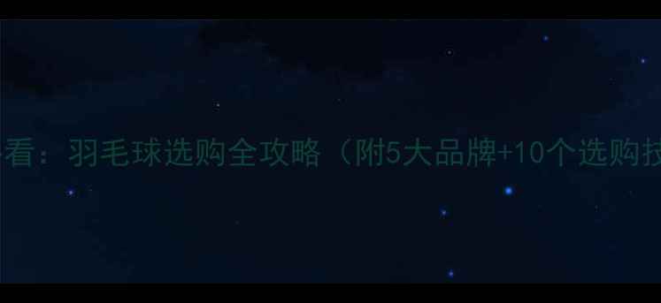 图片 新手必看：羽毛球选购全攻略（附5大品牌+10个选购技巧）1