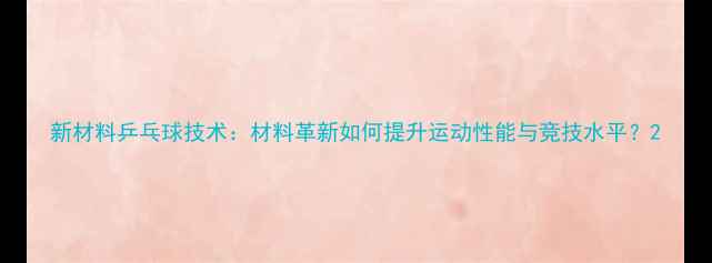图片 新材料乒乓球技术：材料革新如何提升运动性能与竞技水平？2