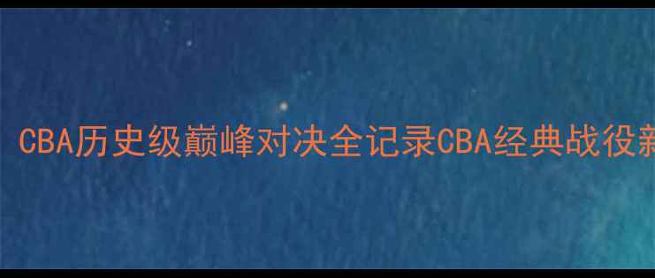 图片 新疆广汇vs广东东莞银行：CBA历史级巅峰对决全记录CBA经典战役新疆篮球广东宏远热血回忆