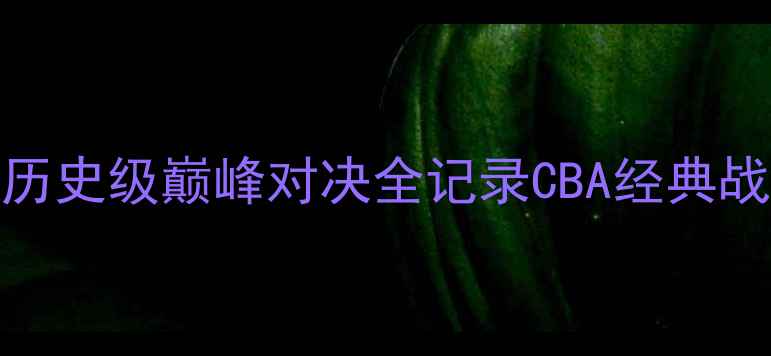 图片 新疆广汇vs广东东莞银行：CBA历史级巅峰对决全记录CBA经典战役新疆篮球广东宏远热血回忆1