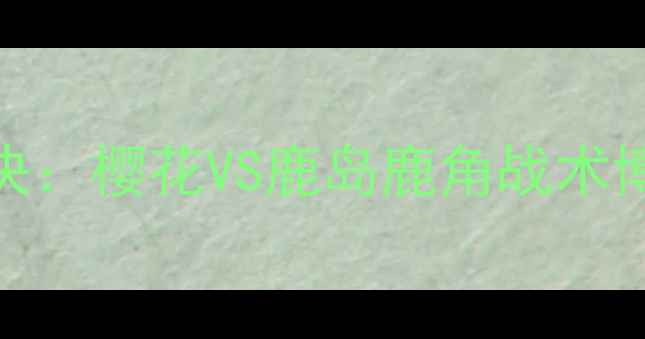 图片 日本J联赛巅峰对决：樱花VS鹿岛鹿角战术博弈与球星对决全2