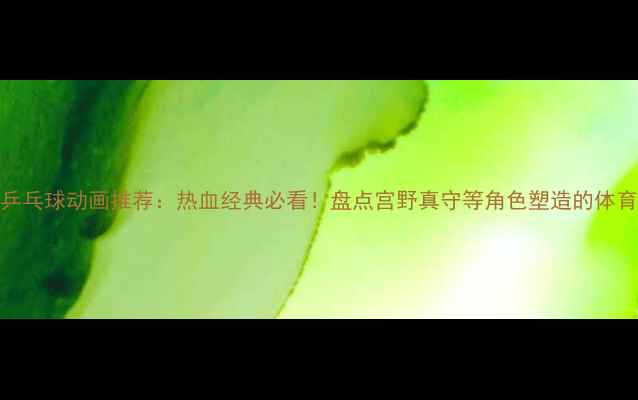 图片 日本乒乓球动画推荐：热血经典必看！盘点宫野真守等角色塑造的体育精神