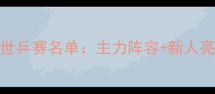 图片 日本乒乓球队世乒赛名单：主力阵容+新人亮点+战术分析2