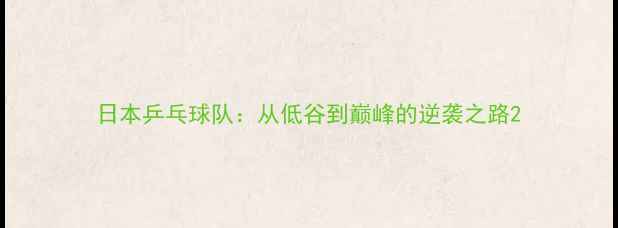 图片 日本乒乓球队：从低谷到巅峰的逆袭之路2