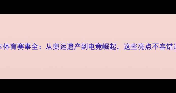 图片 日本体育赛事全：从奥运遗产到电竞崛起，这些亮点不容错过！