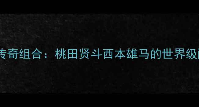图片 日本羽毛球双打传奇组合：桃田贤斗西本雄马的世界级配合与竞技策略2
