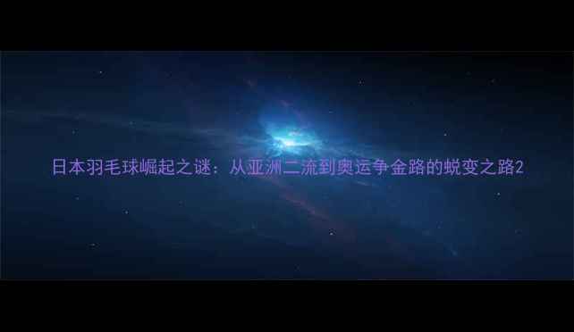 图片 日本羽毛球崛起之谜：从亚洲二流到奥运争金路的蜕变之路2