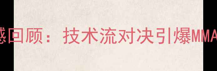 图片 昆仑决汪柯涵最新比赛震撼回顾：技术流对决引爆MMA赛场，三大战术亮点深度2