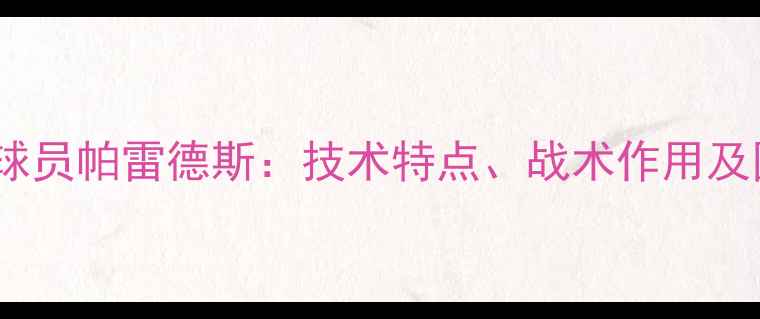 图片 智利国家队核心球员帕雷德斯：技术特点、战术作用及国家队表现分析1