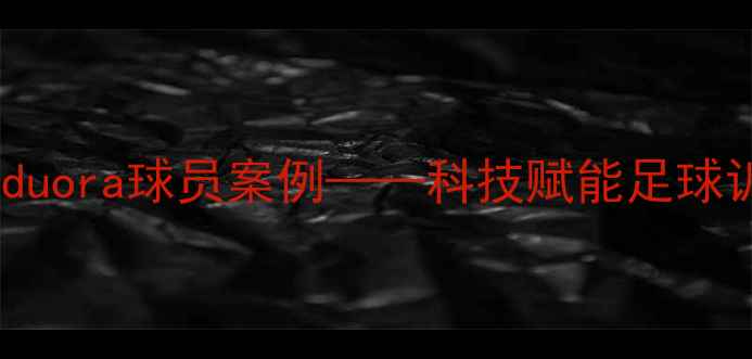 图片 智能运动装备时代：duora球员案例——科技赋能足球训练的实战数据报告2