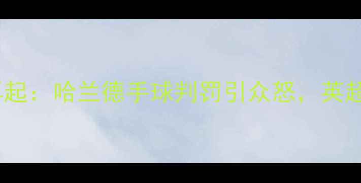 图片 曼城vs阿森纳VAR争议再起：哈兰德手球判罚引众怒，英超球员集体发声否定误判