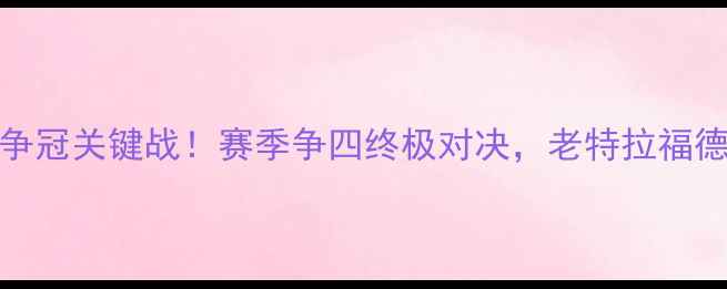 图片 曼联vs水晶官：争冠关键战！赛季争四终极对决，老特拉福德谁将捍卫荣耀？