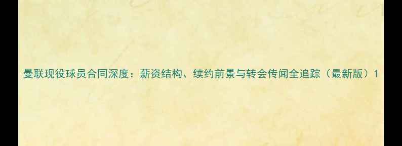 图片 曼联现役球员合同深度：薪资结构、续约前景与转会传闻全追踪（最新版）1