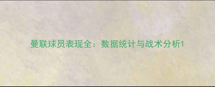图片 曼联球员表现全：数据统计与战术分析1