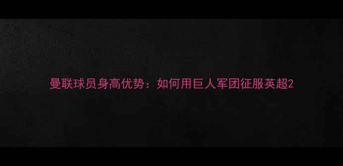 图片 曼联球员身高优势：如何用巨人军团征服英超2