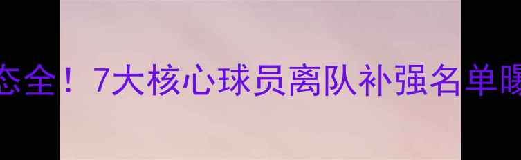 图片 曼联赛季转会动态全！7大核心球员离队补强名单曝光，球迷必看！