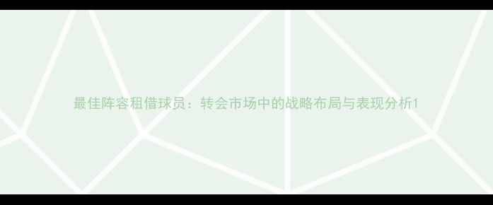 图片 最佳阵容租借球员：转会市场中的战略布局与表现分析1