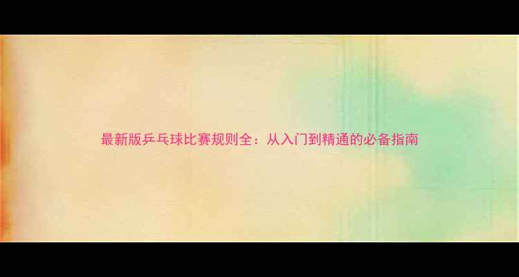 图片 最新版乒乓球比赛规则全：从入门到精通的必备指南