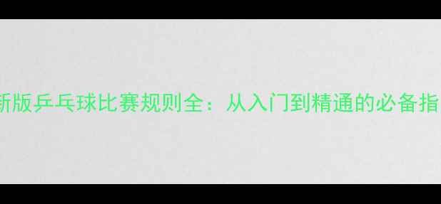 图片 最新版乒乓球比赛规则全：从入门到精通的必备指南1