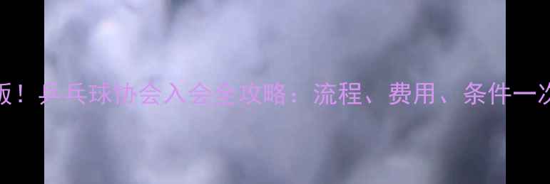 图片 最新版！乒乓球协会入会全攻略：流程、费用、条件一次说清