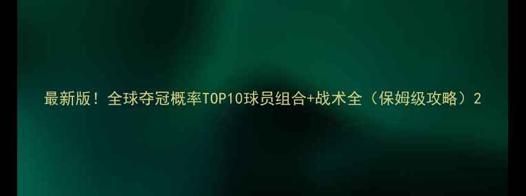 图片 最新版！全球夺冠概率TOP10球员组合+战术全（保姆级攻略）2