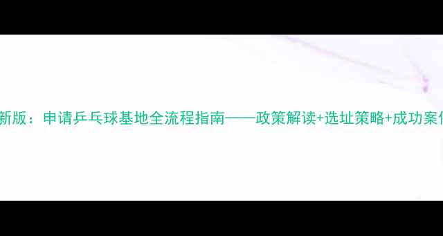 图片 最新版：申请乒乓球基地全流程指南——政策解读+选址策略+成功案例2