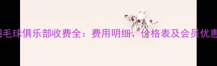图片 最新羽毛球俱乐部收费全：费用明细、价格表及会员优惠指南2