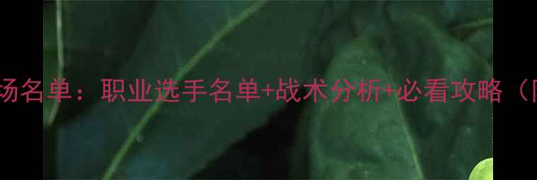 图片 最新羽毛球出场名单：职业选手名单+战术分析+必看攻略（附完整名单）1