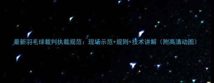 图片 最新羽毛球裁判执裁规范：现场示范+规则+技术讲解（附高清动图）