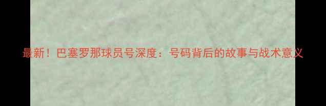 图片 最新！巴塞罗那球员号深度：号码背后的故事与战术意义