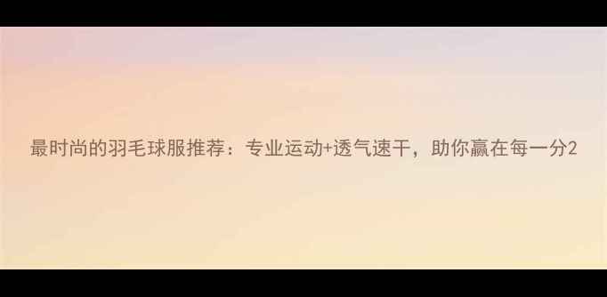 图片 最时尚的羽毛球服推荐：专业运动+透气速干，助你赢在每一分2