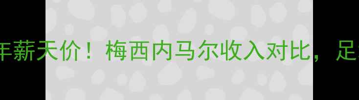图片 最昂贵球员年薪天价！梅西内马尔收入对比，足坛收入真相2