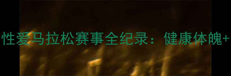 图片 最燃极限挑战！性爱马拉松赛事全纪录：健康体魄+亲密关系双丰收