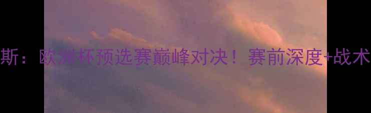 图片 本菲卡vs阿贾克斯：欧洲杯预选赛巅峰对决！赛前深度+战术预测+赛果预测1