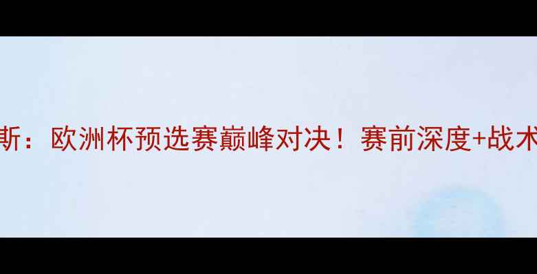 图片 本菲卡vs阿贾克斯：欧洲杯预选赛巅峰对决！赛前深度+战术预测+赛果预测2