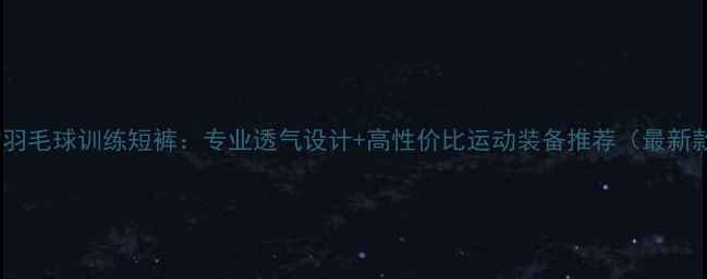 图片 李宁羽毛球训练短裤：专业透气设计+高性价比运动装备推荐（最新款）2
