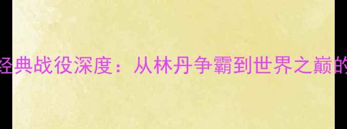 图片 李宗伟羽毛球经典战役深度：从林丹争霸到世界之巅的30年传奇征程