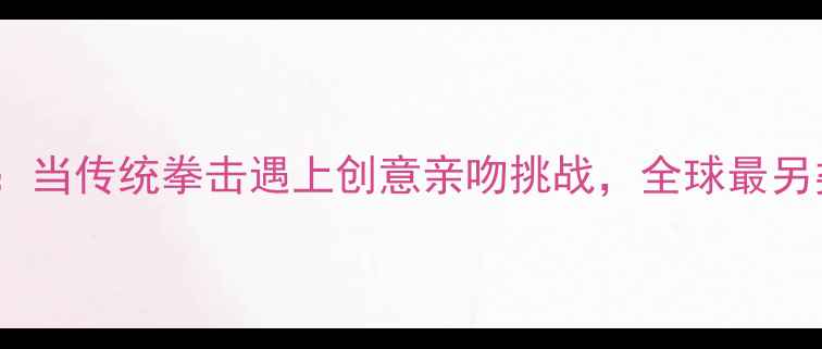 图片 极限拳击赛：当传统拳击遇上创意亲吻挑战，全球最另类体育赛事1