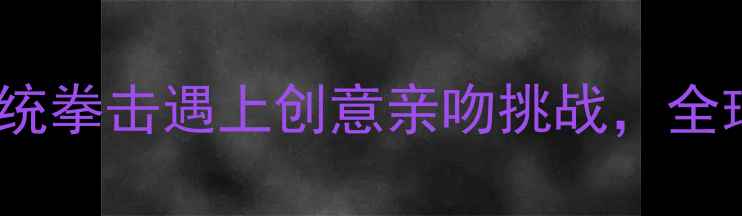 图片 极限拳击赛：当传统拳击遇上创意亲吻挑战，全球最另类体育赛事2