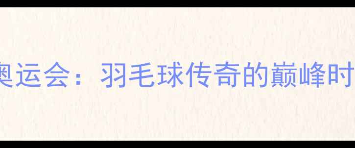 图片 林丹2008北京奥运会：羽毛球传奇的巅峰时刻与历史意义1