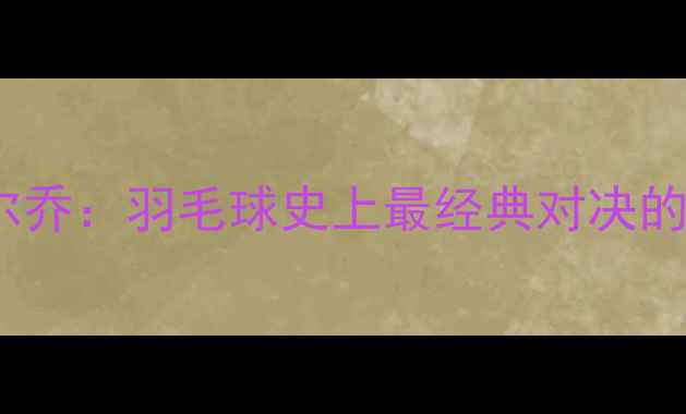 图片 林丹VS贾德·卡尔乔：羽毛球史上最经典对决的技术与战术博弈2