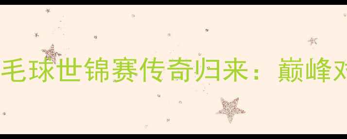 图片 林丹世界羽毛球世锦赛传奇归来：巅峰对决与技术2