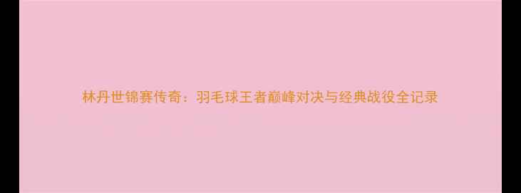 图片 林丹世锦赛传奇：羽毛球王者巅峰对决与经典战役全记录