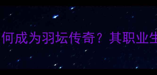 图片 林丹年轻时期如何成为羽坛传奇？其职业生涯与教学心得1